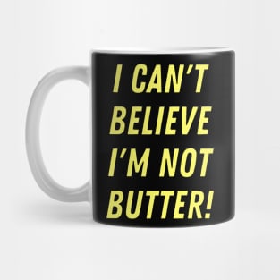 I can't believe I'm not butter! Mug